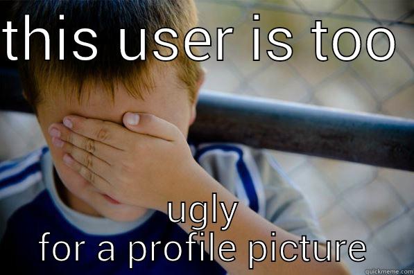this user is to ugly for a profile picture  - THIS USER IS TOO  UGLY FOR A PROFILE PICTURE Confession kid