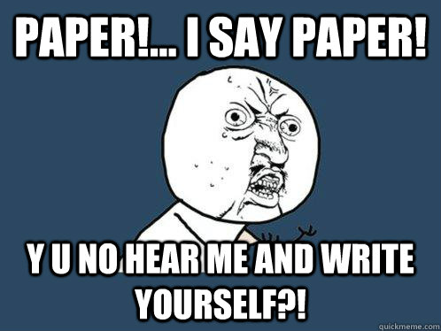 Paper!... I say paper!  Y u no hear me and write yourself?!   Y U No