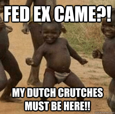 FED EX CAME?! My dutch crutches must be here!!  3rd world success kid
