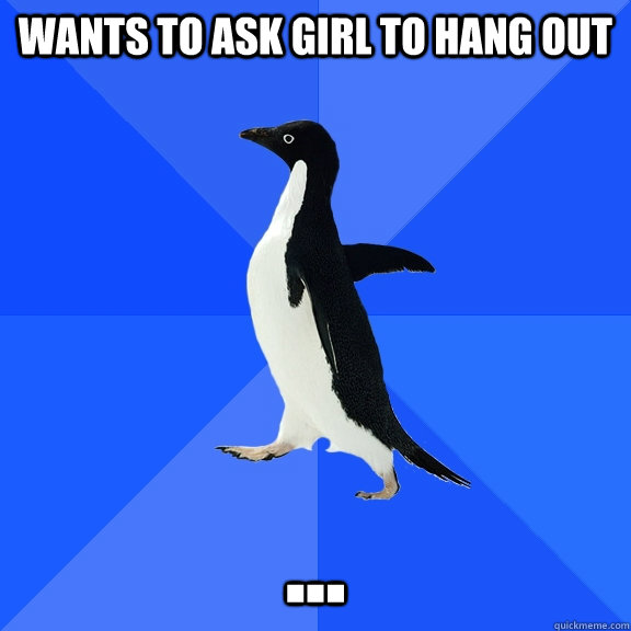 Wants to ask girl to hang out ...  Socially Awkward Penguin
