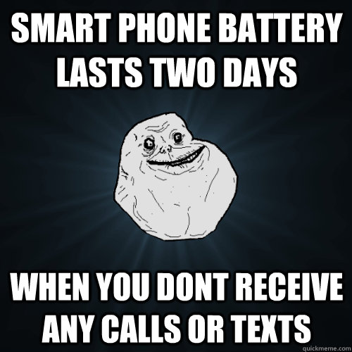 smart phone battery lasts two days when you dont receive any calls or texts - smart phone battery lasts two days when you dont receive any calls or texts  Forever Alone