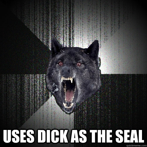  Uses dick as the seal  Insanity Wolf
