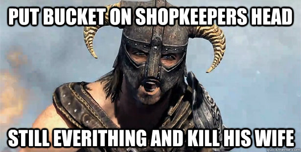put bucket on shopkeepers head still everithing and kill his wife  Skyrim time wasting
