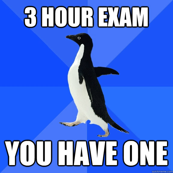 3 hour exam you have one  Socially Awkward Penguin