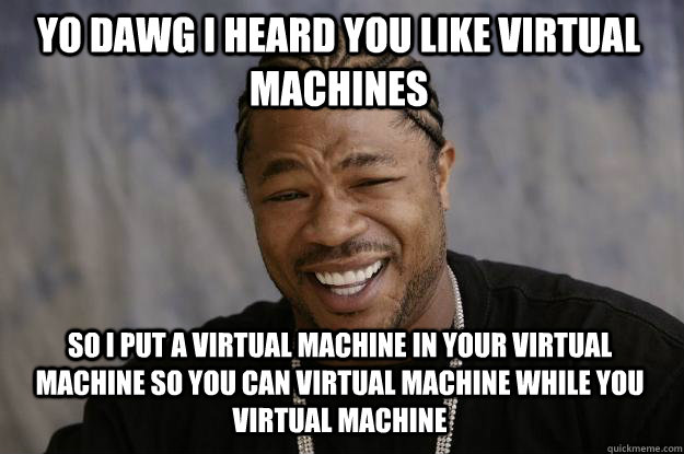 yo dawg i heard you like virtual machines so i put a virtual machine in your virtual machine so you can virtual machine while you virtual machine  Xzibit meme