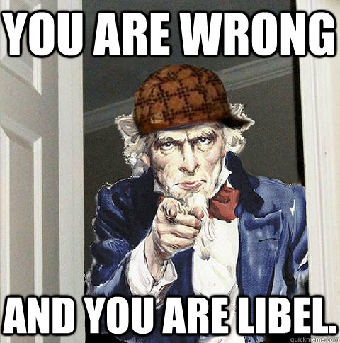 You are wrong And you are libel. - You are wrong And you are libel.  Scumbag Uncle Sam