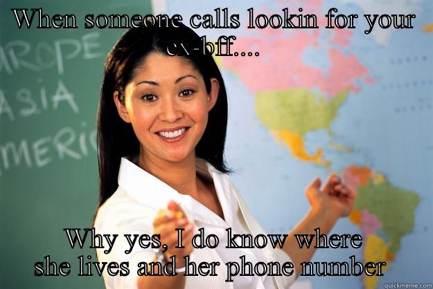 WHEN SOMEONE CALLS LOOKIN FOR YOUR EX-BFF.... WHY YES, I DO KNOW WHERE SHE LIVES AND HER PHONE NUMBER  Unhelpful High School Teacher