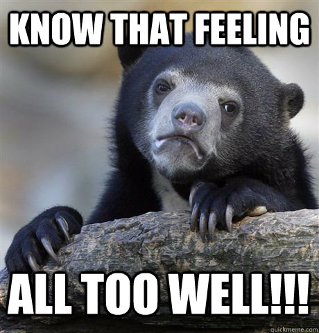 KNOW THAT FEELING ALL TOO WELL!!!  Confession Bear