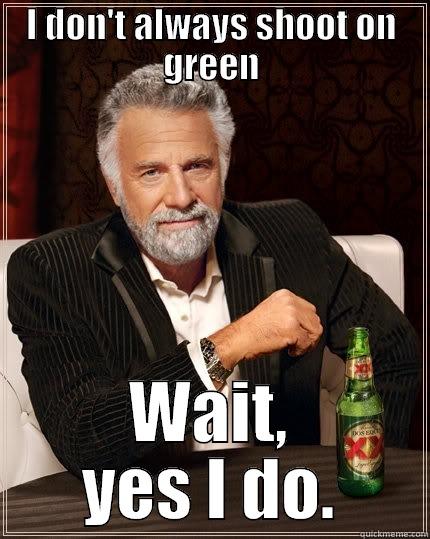 I DON'T ALWAYS SHOOT ON GREEN WAIT, YES I DO. The Most Interesting Man In The World