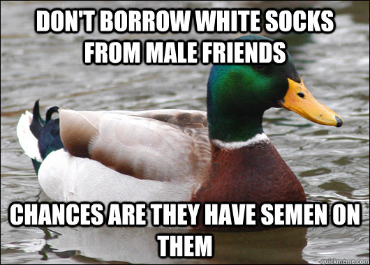Don't borrow white socks from male friends chances are they have semen on them  Actual Advice Mallard