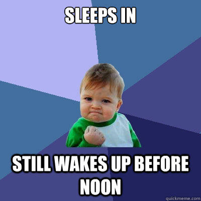 Sleeps in still wakes up before noon - Sleeps in still wakes up before noon  Success Kid