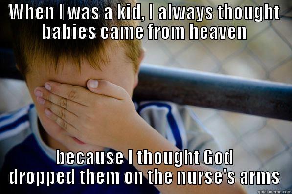 WHEN I WAS A KID, I ALWAYS THOUGHT BABIES CAME FROM HEAVEN BECAUSE I THOUGHT GOD DROPPED THEM ON THE NURSE'S ARMS Confession kid
