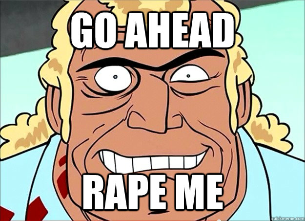 Go Ahead RAPE ME  Brock Samson Rape Face