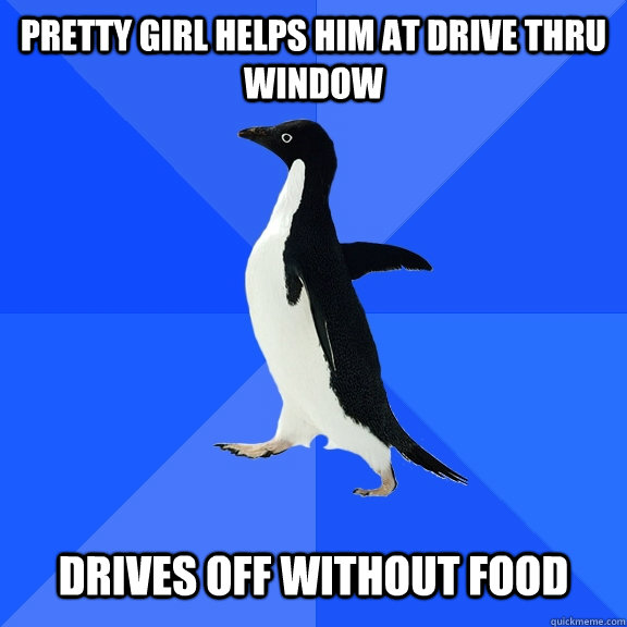 Pretty girl helps him at drive thru window   drives off without food  Socially Awkward Penguin