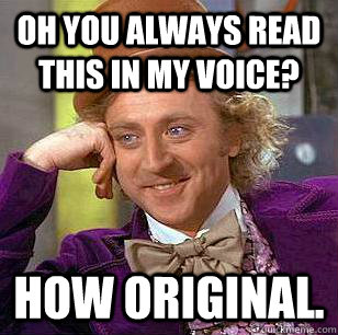 Oh you always read this in my voice? How original.  Condescending Wonka