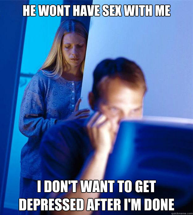 He wont have sex with me I don't want to get depressed after I'm done  Redditors Wife