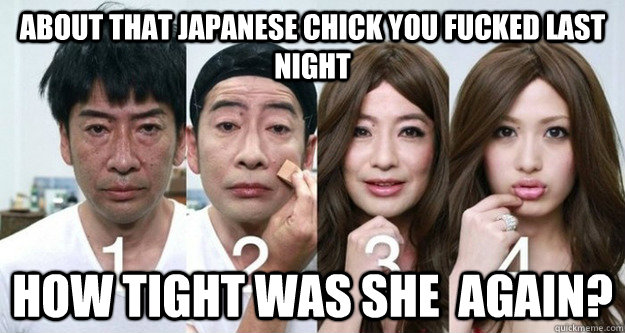 About that japanese chick you fucked last night how tight was she  again?  Crossdress