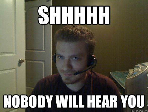 Shhhhh Nobody will hear you  AngryTestie