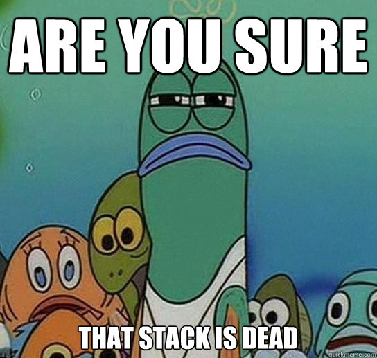 are you sure that stack is dead  Serious fish SpongeBob