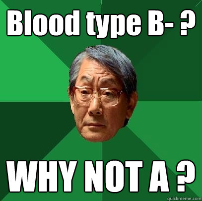 Blood type B- ? WHY NOT A ?  High Expectations Asian Father