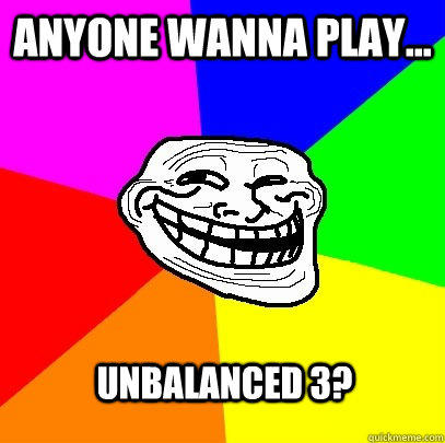 Anyone Wanna Play... Unbalanced 3?  Troll Face