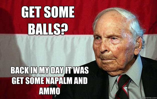 Get some balls? back in my day it was get some napalm and ammo  Battlefield Grandpa