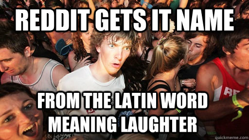 Reddit gets it name From the Latin word meaning laughter  Sudden Clarity Clarence
