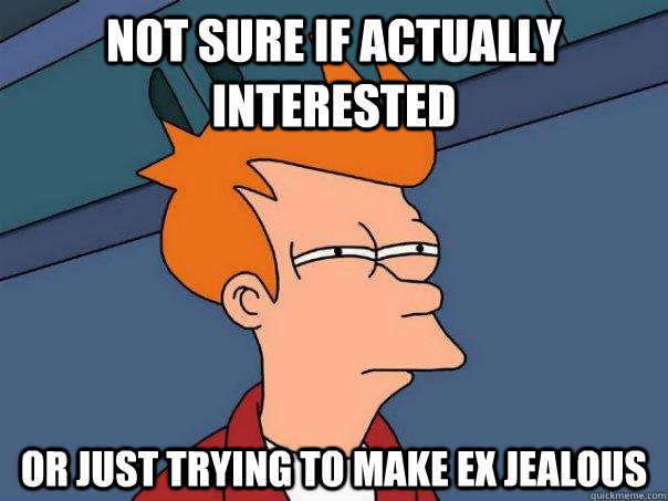 Not sure if actually interested Or just trying to make ex jealous  Futurama Fry