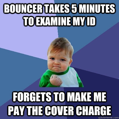 bouncer takes 5 minutes to examine my ID forgets to make me pay the cover charge - bouncer takes 5 minutes to examine my ID forgets to make me pay the cover charge  Success Kid