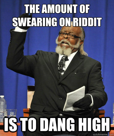 The amount of swearing on riddit is to dang high  The Rent Is Too Damn High