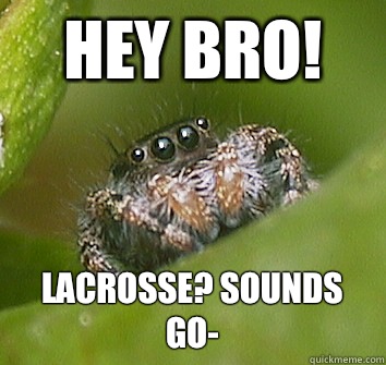 Hey bro! Lacrosse? Sounds go-  Misunderstood Spider