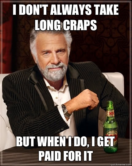 I don't always take long craps but when I do, I get paid for it  The Most Interesting Man In The World
