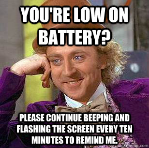 You're low on battery? Please continue beeping and flashing the screen every ten minutes to remind me.  Condescending Wonka