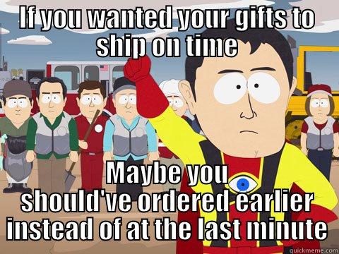 IF YOU WANTED YOUR GIFTS TO SHIP ON TIME MAYBE YOU SHOULD'VE ORDERED EARLIER INSTEAD OF AT THE LAST MINUTE Captain Hindsight