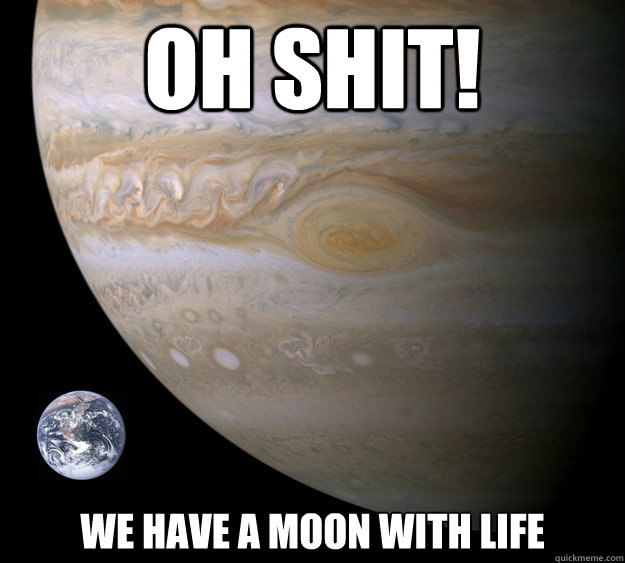 oh shit! We have a moon with life - oh shit! We have a moon with life  Condescending Jupiter