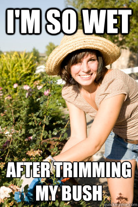 I'm so wet After trimming my bush - I'm so wet After trimming my bush  Misleading Female Gardener