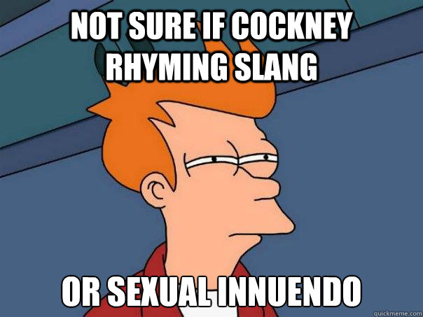 NOT SURE IF COCKNEY RHYMING SLANG  OR SEXUAL INNUENDO   Futurama Fry