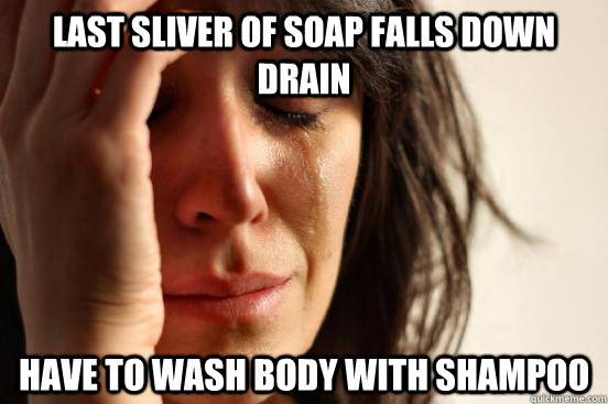 last sliver of soap falls down drain have to wash body with shampoo  First World Problems