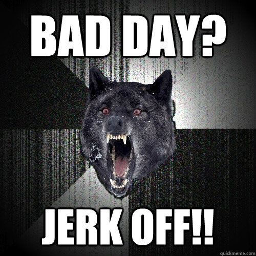 Bad day? Jerk Off!!  Insanity Wolf