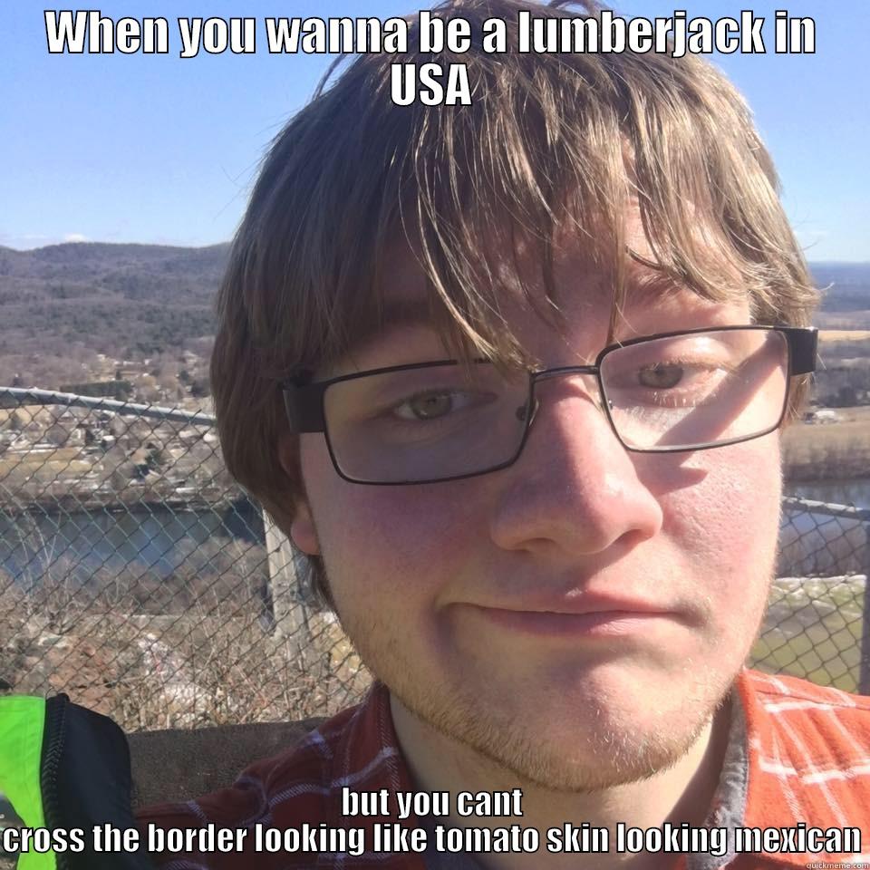 WHEN YOU WANNA BE A LUMBERJACK IN USA BUT YOU CANT CROSS THE BORDER LOOKING LIKE TOMATO SKIN LOOKING MEXICAN Misc