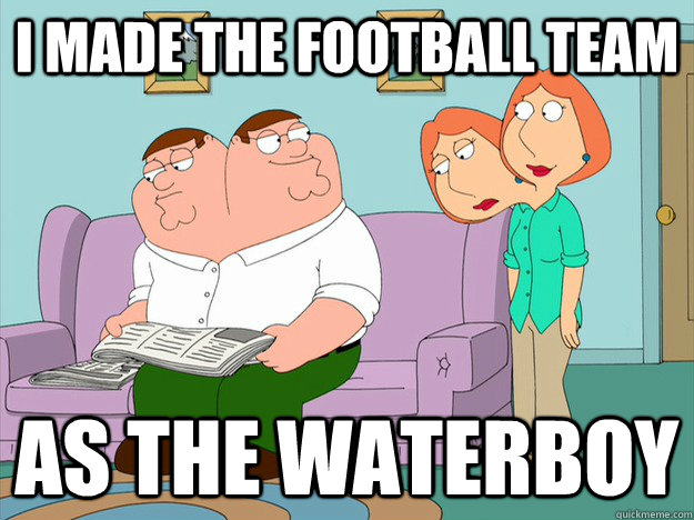 I made the football team as the waterboy  happy face sad face family guy