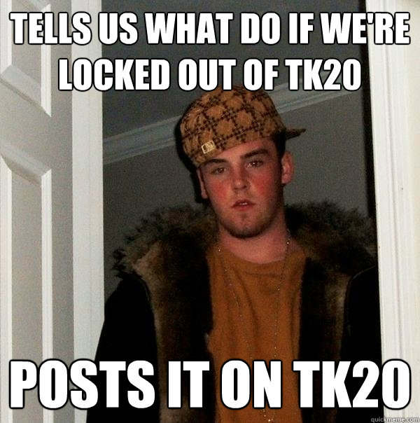Tells us what do if we're locked out of TK20 Posts it on TK20  Scumbag Steve