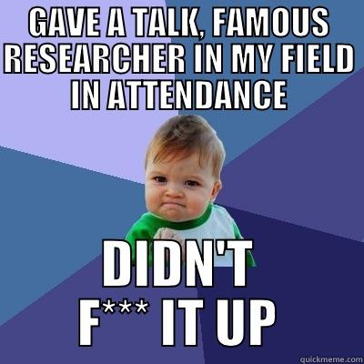 GAVE A TALK, FAMOUS RESEARCHER IN MY FIELD IN ATTENDANCE DIDN'T F*** IT UP Success Kid
