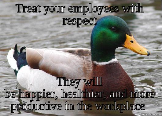 TREAT YOUR EMPLOYEES WITH RESPECT THEY WILL BE HAPPIER, HEALTHIER, AND MORE PRODUCTIVE IN THE WORKPLACE  Actual Advice Mallard