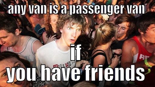ANY VAN IS A PASSENGER VAN IF YOU HAVE FRIENDS Sudden Clarity Clarence