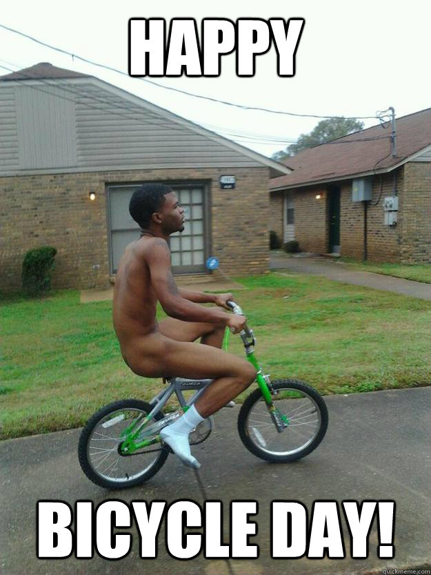 Happy Bicycle day!  i dont care black guy