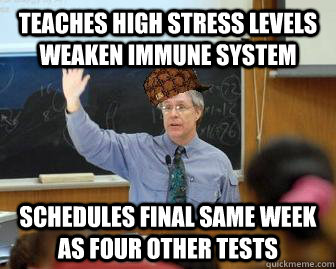 Teaches high stress levels weaken immune system Schedules final same week as four other tests - Teaches high stress levels weaken immune system Schedules final same week as four other tests  Scumbag Professor