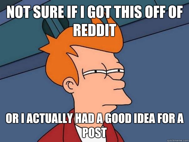 Not sure if I got this off of Reddit Or I actually had a good idea for a post  Futurama Fry