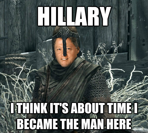 Hillary I think it's about time I became the man here  Adventurous Bill