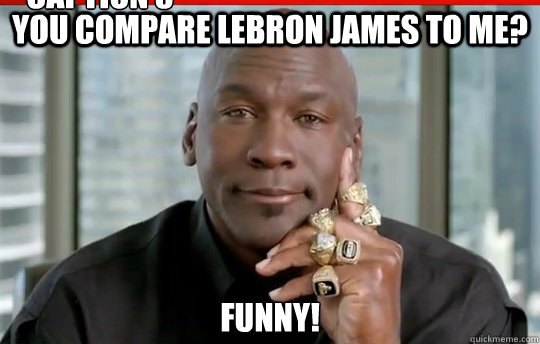 You compare lebron james to me? funny! Caption 3 goes here - You compare lebron james to me? funny! Caption 3 goes here  Relatively Successful Michael Jordan